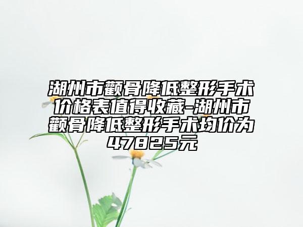 湖州市颧骨降低整形手术价格表值得收藏-湖州市颧骨降低整形手术均价为47825元