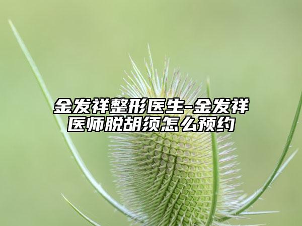 金发祥整形医生-金发祥医师脱胡须怎么预约