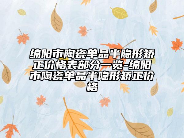 绵阳市陶瓷单晶半隐形矫正价格表部分一览-绵阳市陶瓷单晶半隐形矫正价格