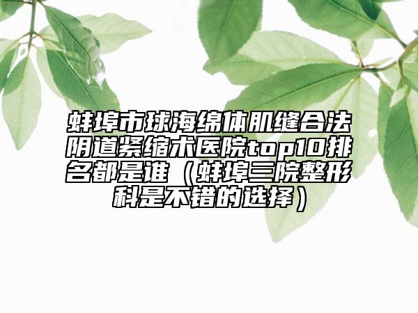 蚌埠市球海绵体肌缝合法阴道紧缩术医院top10排名都是谁（蚌埠三院整形科是不错的选择）