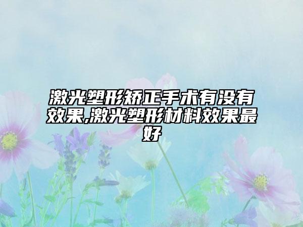 激光塑形矫正手术有没有效果,激光塑形材料效果最好