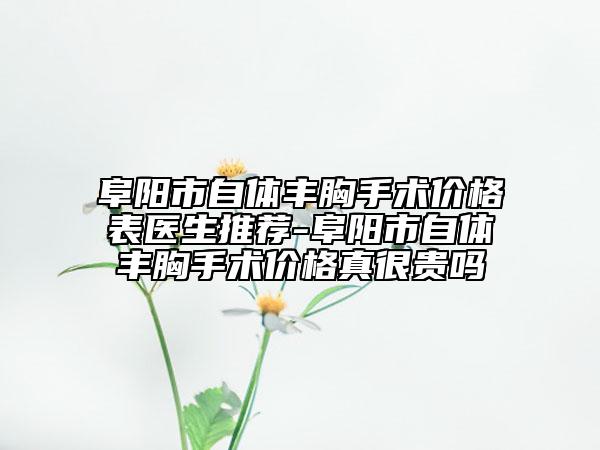 阜阳市自体丰胸手术价格表医生推荐-阜阳市自体丰胸手术价格真很贵吗