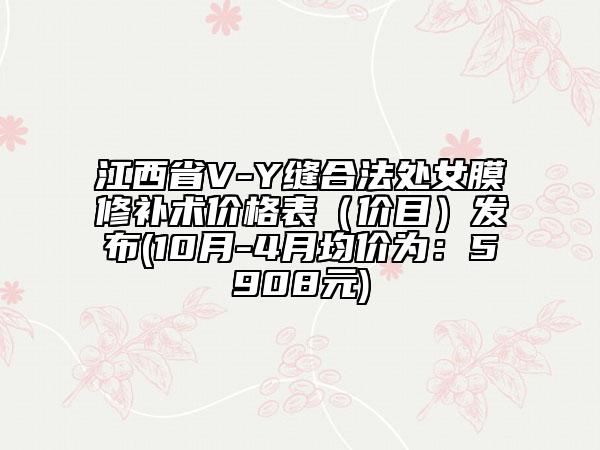 江西省V-Y缝合法处女膜修补术价格表（价目）发布(10月-4月均价为：5908元)