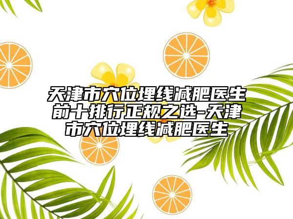 天津市穴位埋线减肥医生前十排行正规之选-天津市穴位埋线减肥医生