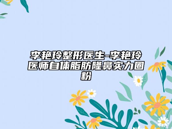 李艳玲整形医生-李艳玲医师自体脂肪隆鼻实力圈粉