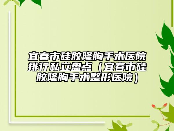 宜春市硅胶隆胸手术医院排行私立盘点（宜春市硅胶隆胸手术整形医院）