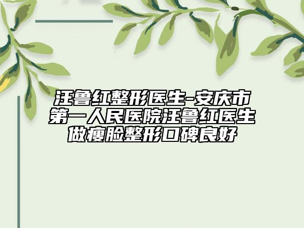 汪鲁红整形医生-安庆市第一人民医院汪鲁红医生做瘦脸整形口碑良好