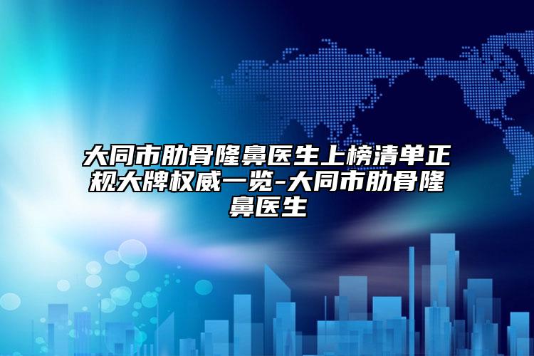 大同市肋骨隆鼻医生上榜清单正规大牌权威一览-大同市肋骨隆鼻医生