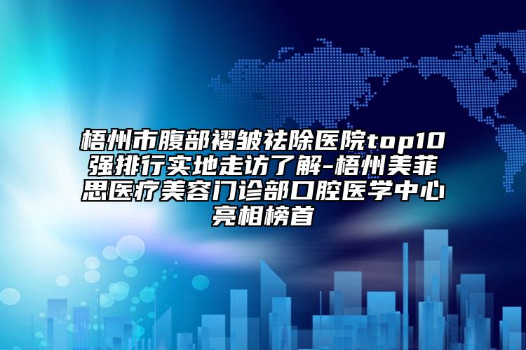 梧州市腹部褶皱祛除医院top10强排行实地走访了解-梧州美菲思医疗美容门诊部口腔医学中心亮相榜首