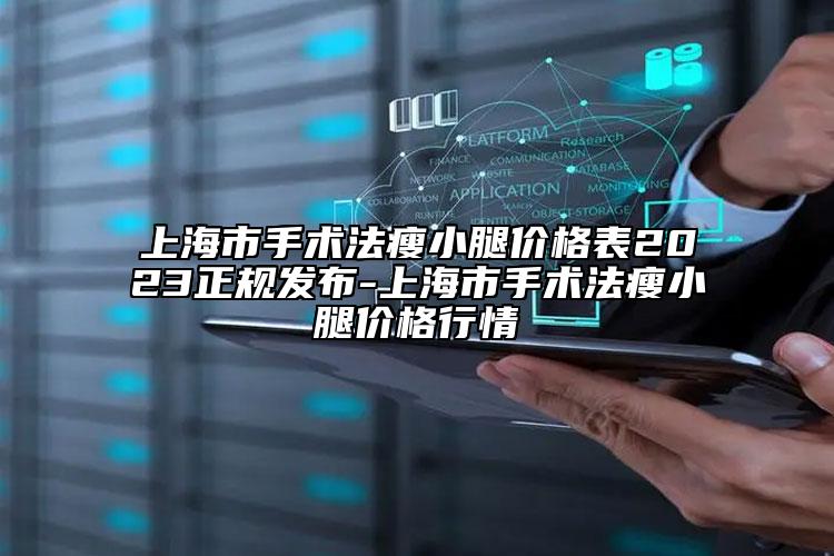 上海市手术法瘦小腿价格表2023正规发布-上海市手术法瘦小腿价格行情