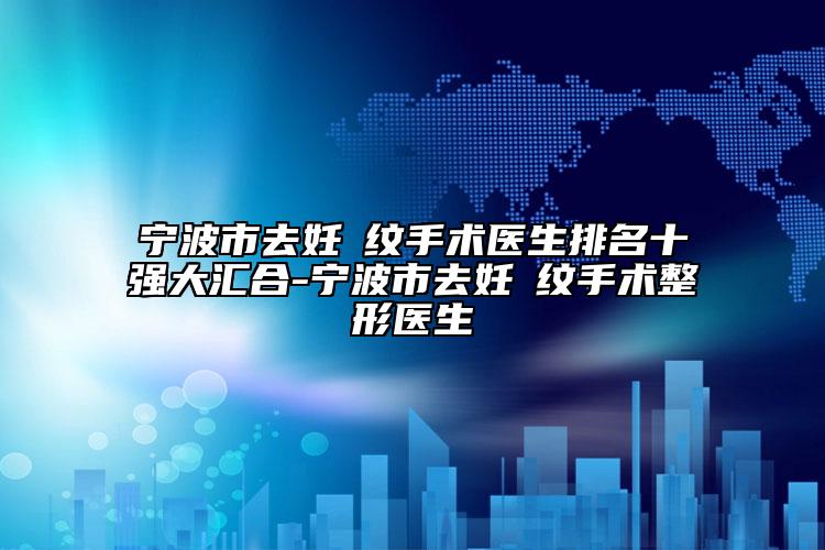 宁波市去妊姃纹手术医生排名十强大汇合-宁波市去妊姃纹手术整形医生