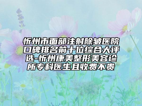 忻州市面部注射除皱医院口碑排名前十位综合大评选-忻州康美整形美容诊所专科医生且收费不贵