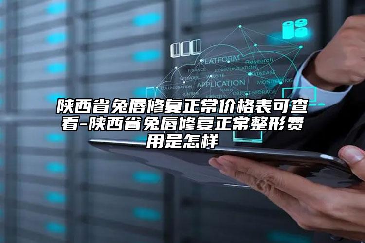 陕西省兔唇修复正常价格表可查看-陕西省兔唇修复正常整形费用是怎样