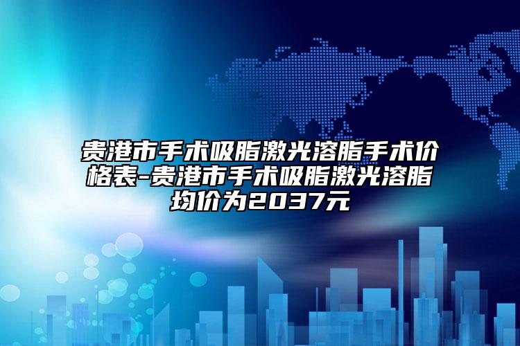 贵港市手术吸脂激光溶脂手术价格表-贵港市手术吸脂激光溶脂均价为2037元