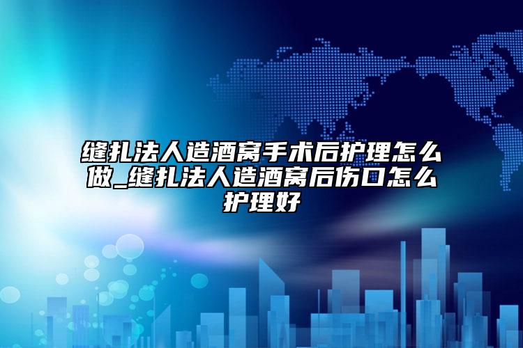 缝扎法人造酒窝手术后护理怎么做_缝扎法人造酒窝后伤口怎么护理好