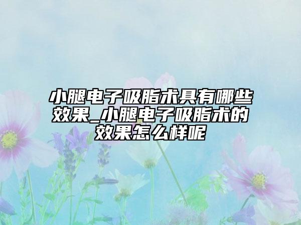 小腿电子吸脂术具有哪些效果_小腿电子吸脂术的效果怎么样呢