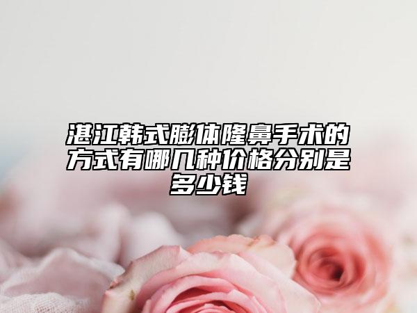 湛江韩式膨体隆鼻手术的方式有哪几种价格分别是多少钱