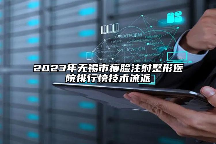 2023年无锡市瘦脸注射整形医院排行榜技术流派