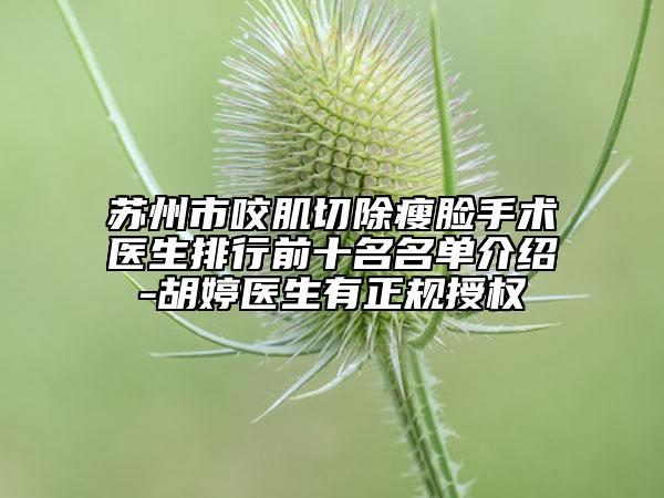 苏州市咬肌切除瘦脸手术医生排行前十名名单介绍-胡婷医生有正规授权