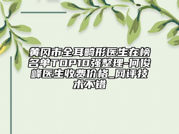 黄冈市全耳畸形医生在榜名单TOP10强整理-何俊峰医生收费价格_网评技术不错