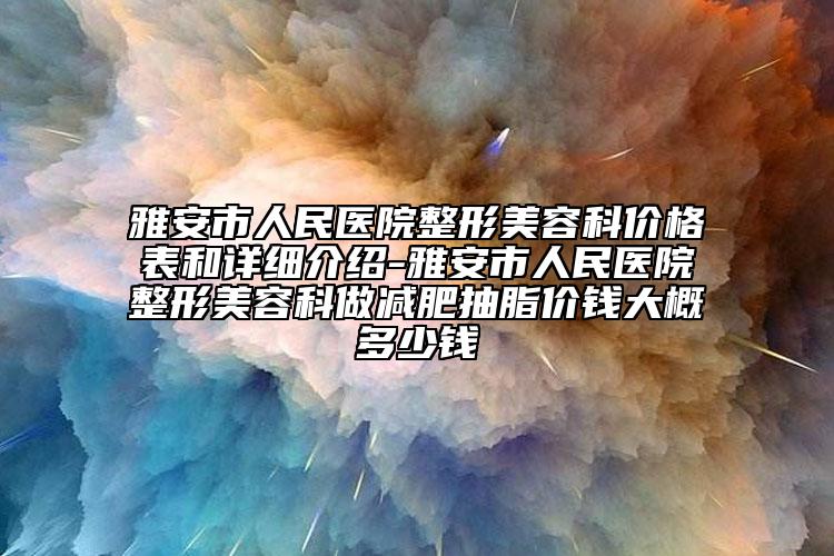 雅安市人民医院整形美容科价格表和详细介绍-雅安市人民医院整形美容科做减肥抽脂价钱大概多少钱