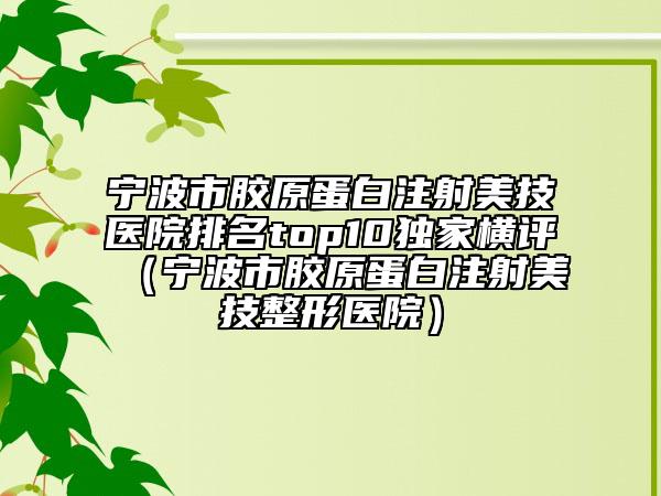 宁波市胶原蛋白注射美技医院排名top10独家横评（宁波市胶原蛋白注射美技整形医院）