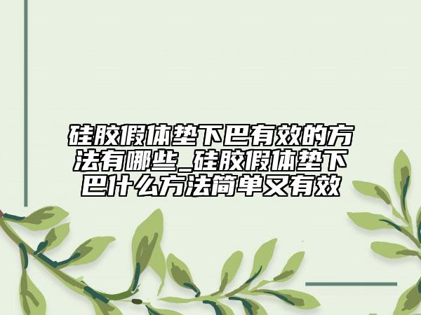 硅胶假体垫下巴有效的方法有哪些_硅胶假体垫下巴什么方法简单又有效