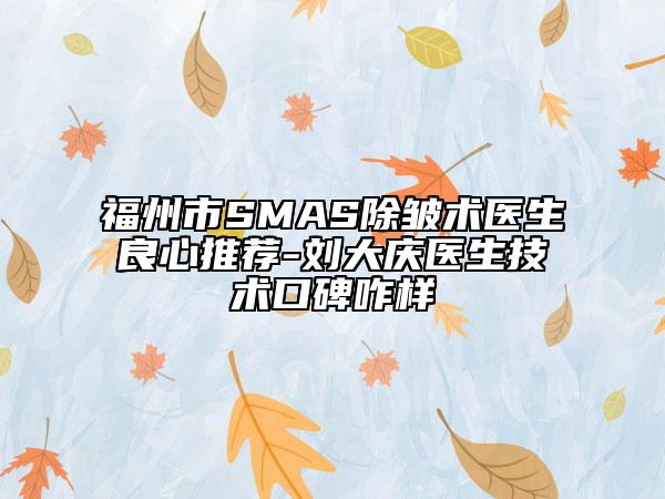 福州市SMAS除皱术医生良心推荐-刘大庆医生技术口碑咋样