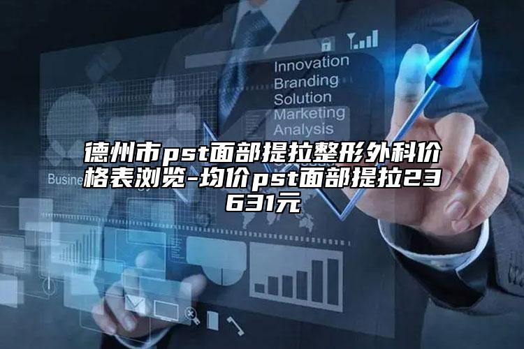 德州市pst面部提拉整形外科价格表浏览-均价pst面部提拉23631元