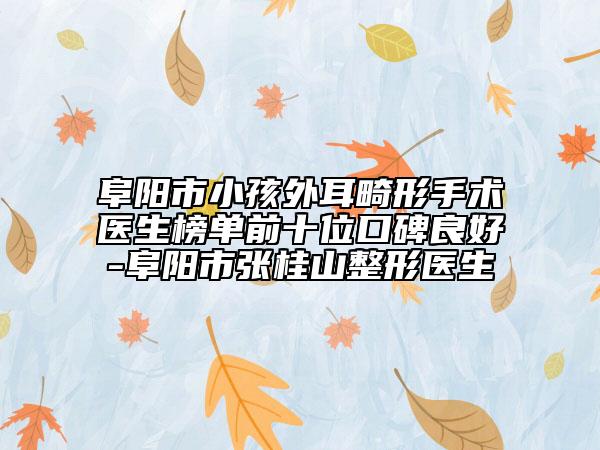 阜阳市小孩外耳畸形手术医生榜单前十位口碑良好-阜阳市张桂山整形医生