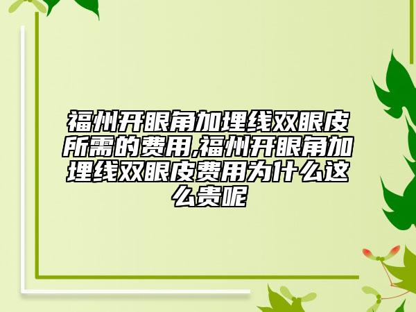 福州开眼角加埋线双眼皮所需的费用,福州开眼角加埋线双眼皮费用为什么这么贵呢