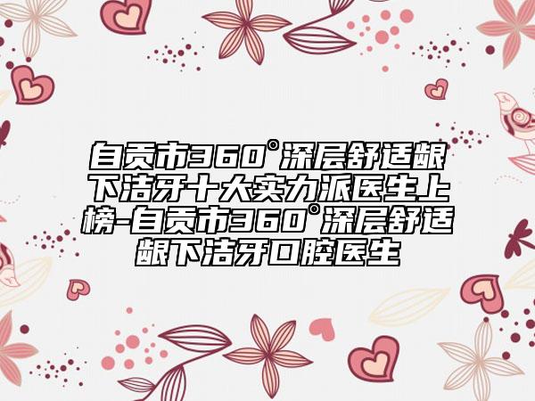 自贡市360°深层舒适龈下洁牙十大实力派医生上榜-自贡市360°深层舒适龈下洁牙口腔医生