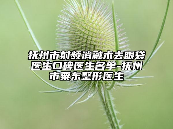 抚州市射频消融术去眼袋医生口碑医生名单-抚州市粟东整形医生