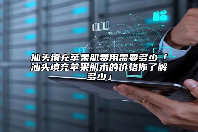 汕头填充苹果肌费用需要多少「汕头填充苹果肌术的价格你了解多少」