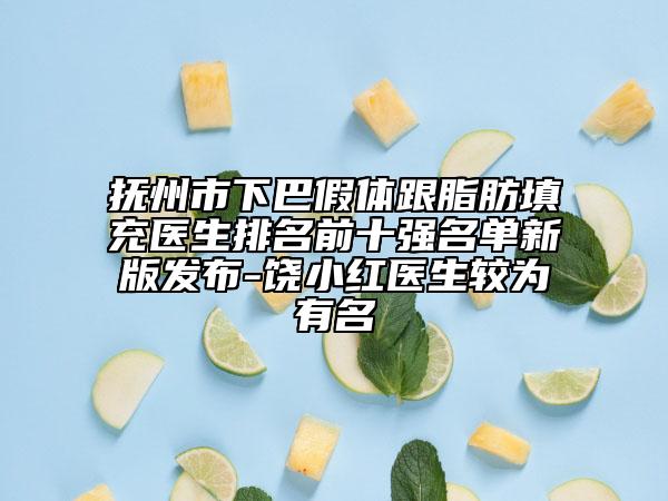 抚州市下巴假体跟脂肪填充医生排名前十强名单新版发布-饶小红医生较为有名