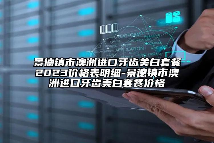 景德镇市澳洲进口牙齿美白套餐2023价格表明细-景德镇市澳洲进口牙齿美白套餐价格