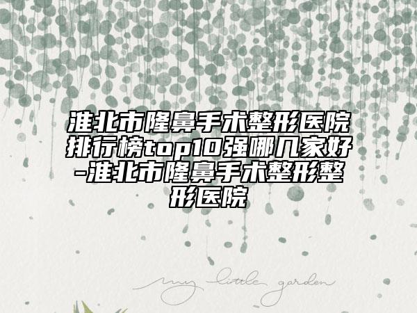 淮北市隆鼻手术整形医院排行榜top10强哪几家好-淮北市隆鼻手术整形整形医院