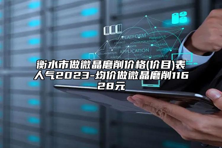 衡水市做微晶磨削价格(价目)表人气2023-均价做微晶磨削11628元