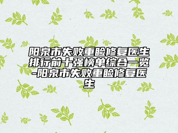 阳泉市失败重睑修复医生排行前十强榜单综合一览-阳泉市失败重睑修复医生