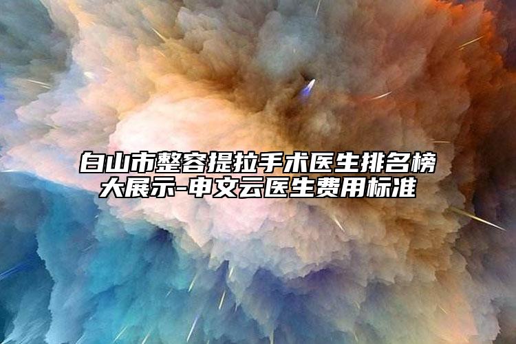 白山市整容提拉手术医生排名榜大展示-申文云医生费用标准