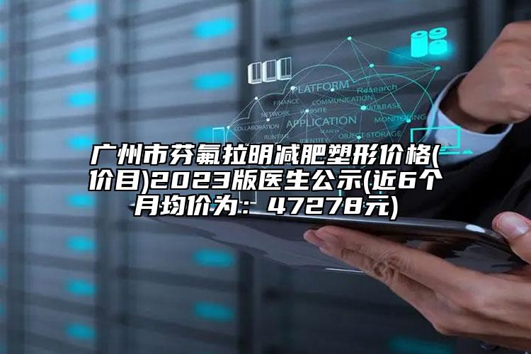 广州市芬氟拉明减肥塑形价格(价目)2023版医生公示(近6个月均价为：47278元)