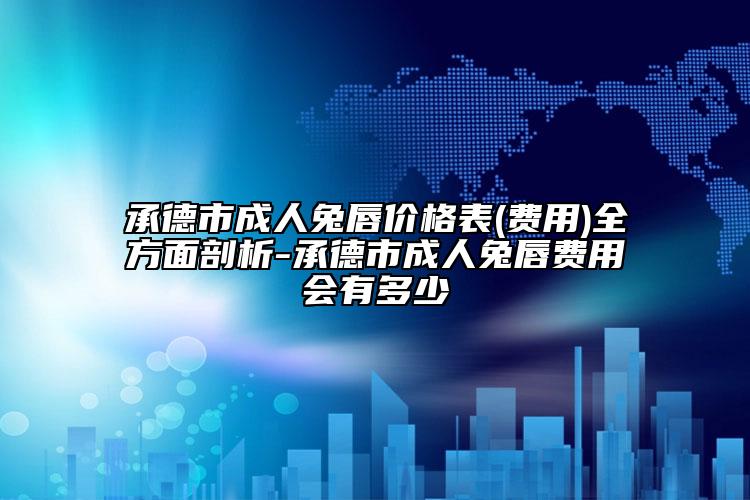 承德市成人兔唇价格表(费用)全方面剖析-承德市成人兔唇费用会有多少