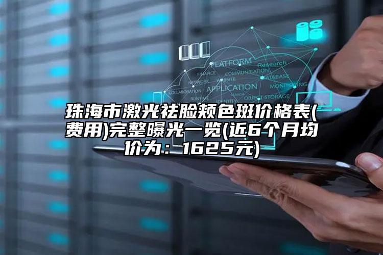 珠海市激光祛脸颊色斑价格表(费用)完整曝光一览(近6个月均价为：1625元)