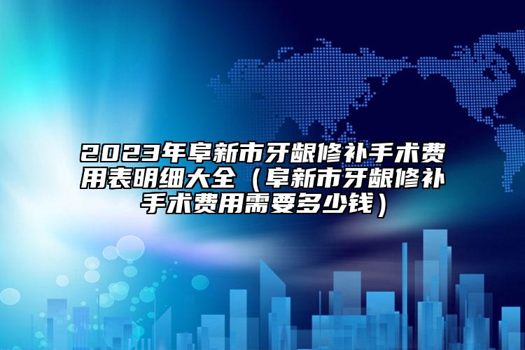 2023年阜新市牙龈修补手术费用表明细大全（阜新市牙龈修补手术费用需要多少钱）