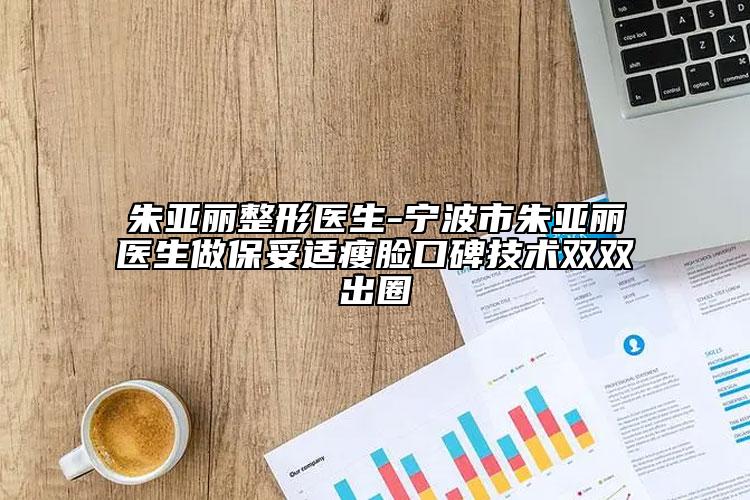 朱亚丽整形医生-宁波市朱亚丽医生做保妥适瘦脸口碑技术双双出圈