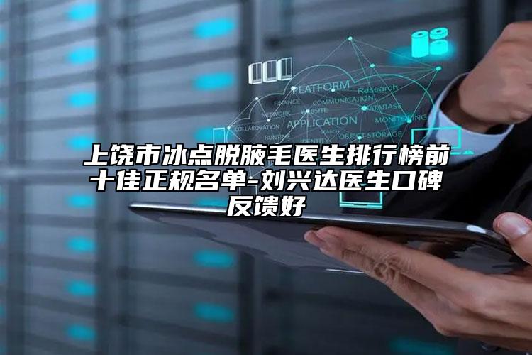 上饶市冰点脱腋毛医生排行榜前十佳正规名单-刘兴达医生口碑反馈好