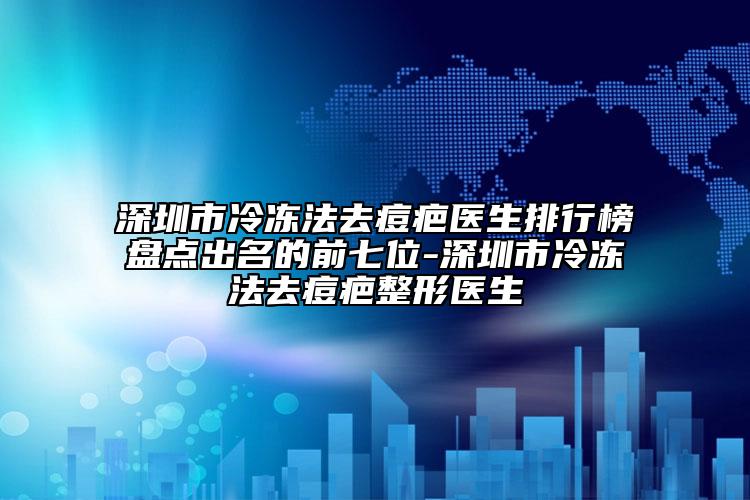 深圳市冷冻法去痘疤医生排行榜盘点出名的前七位-深圳市冷冻法去痘疤整形医生