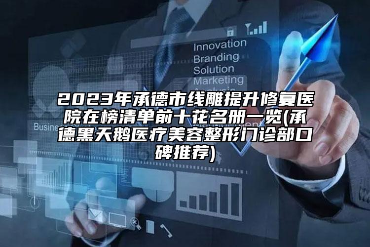 2023年承德市线雕提升修复医院在榜清单前十花名册一览(承德黑天鹅医疗美容整形门诊部口碑推荐)