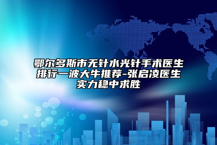 鄂尔多斯市无针水光针手术医生排行一波大牛推荐-张启凌医生实力稳中求胜