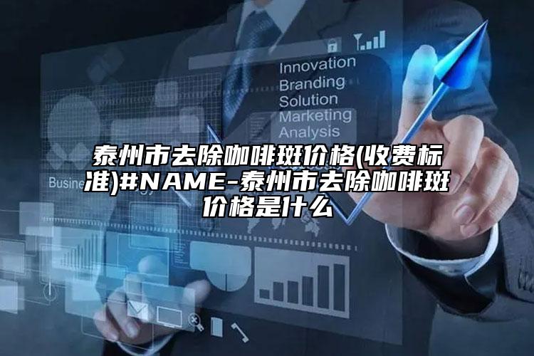 泰州市去除咖啡斑价格(收费标准)#NAME-泰州市去除咖啡斑价格是什么